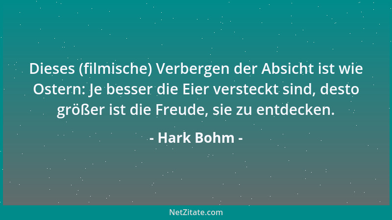 Hark Bohm - Dieses (filmische) Verbergen der Absicht ist wie Ostern: Je besser die Eier versteckt sind, desto größer ist di...