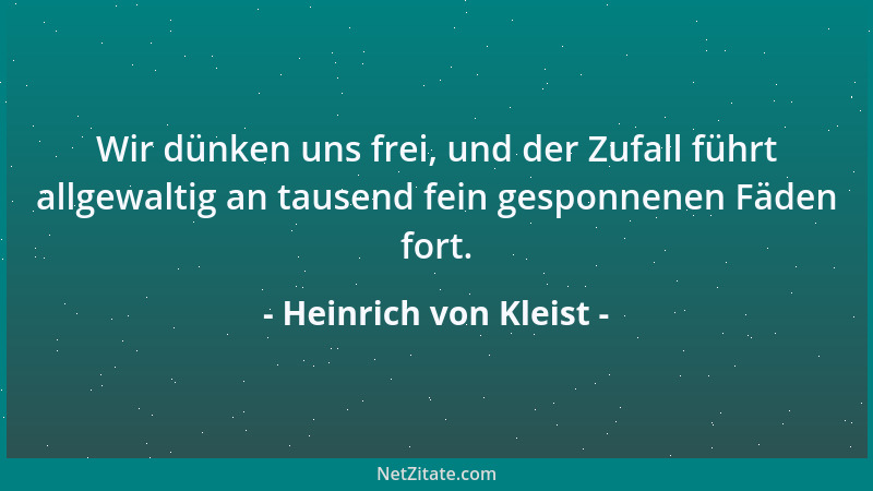 Heinrich von Kleist - Wir dünken uns frei, und der Zufall führt allgewaltig an tausend fein gesponnenen Fäden fort....