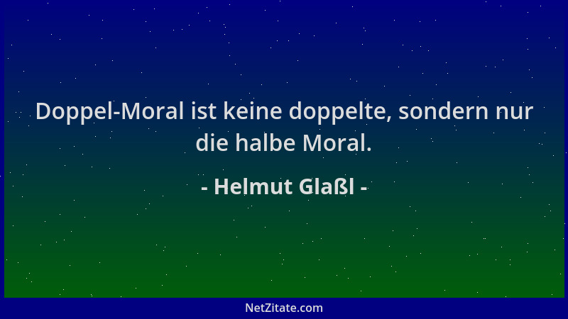 Helmut Glaßl - Doppel-Moral ist keine doppelte, sondern nur die halbe Moral....