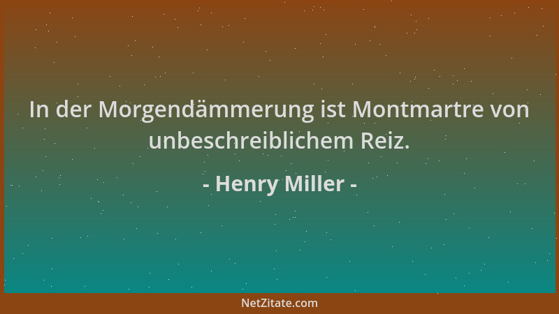 Henry Miller - In der Morgendämmerung ist Montmartre von unbeschreiblichem Reiz....