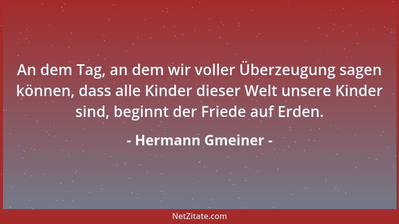 Hermann Gmeiner - An dem Tag, an dem wir voller Überzeugung sagen können, dass alle Kinder dieser Welt unsere Kinder sind,...