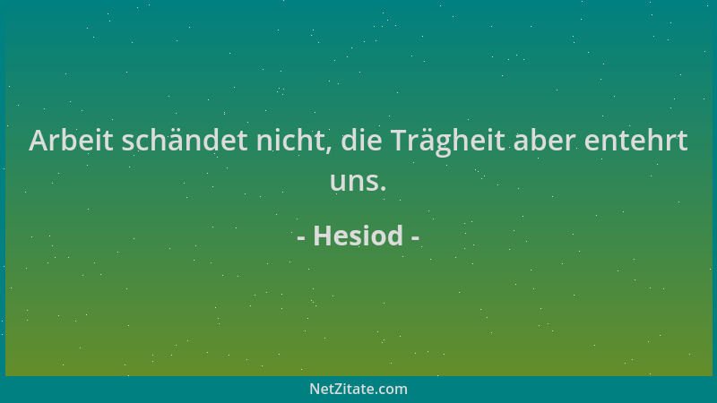 Hesiod - Arbeit schändet nicht, die Trägheit aber entehrt uns....