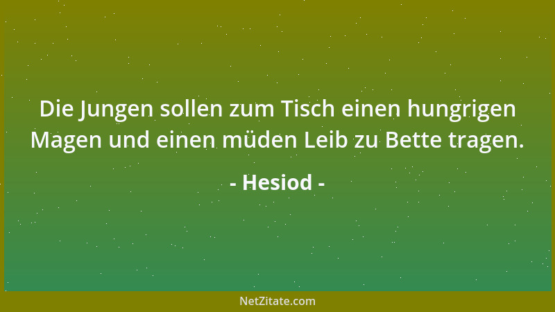 Hesiod - Die Jungen sollen zum Tisch einen hungrigen Magen und einen müden Leib zu Bette tragen....