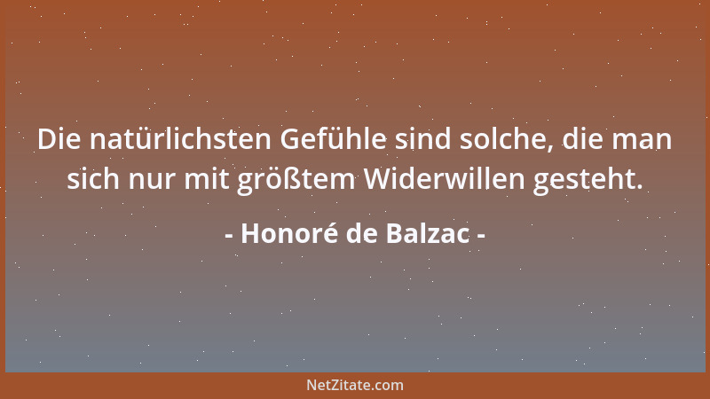 Honoré de Balzac - Die natürlichsten Gefühle sind solche, die man sich nur mit größtem Widerwillen gesteht....