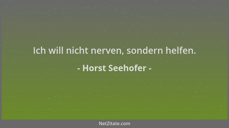 Horst Seehofer - Ich will nicht nerven, sondern helfen....
