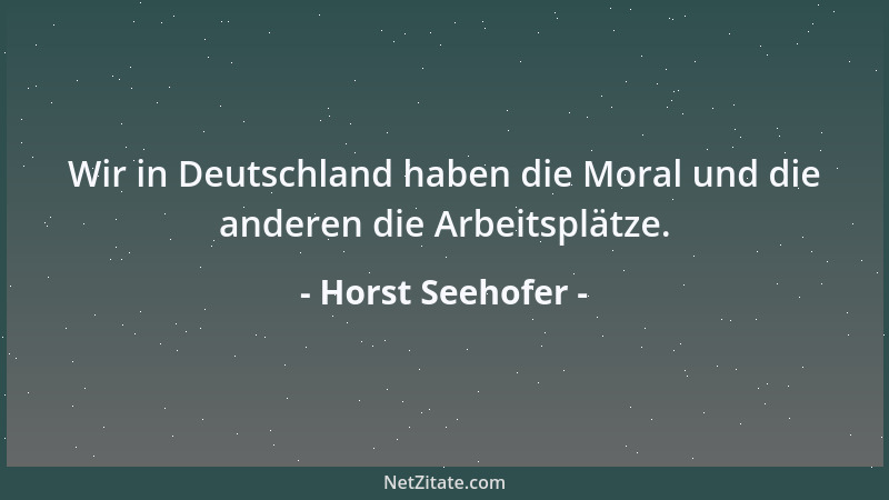 Horst Seehofer - Wir in Deutschland haben die Moral und die anderen die Arbeitsplätze....
