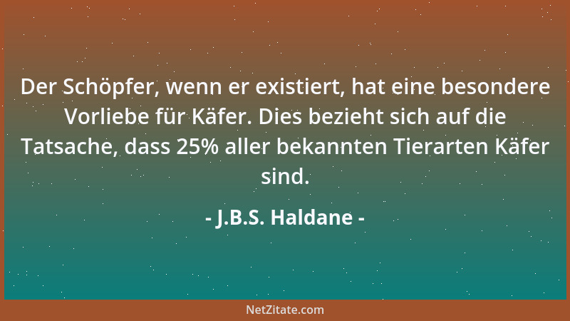J.B.S. Haldane - Der Schöpfer, wenn er existiert, hat eine besondere Vorliebe für Käfer. Dies bezieht sich auf die Tatsache...