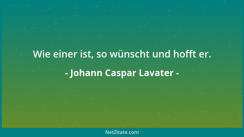 Johann Caspar Lavater - Wie einer ist, so wünscht und hofft er....