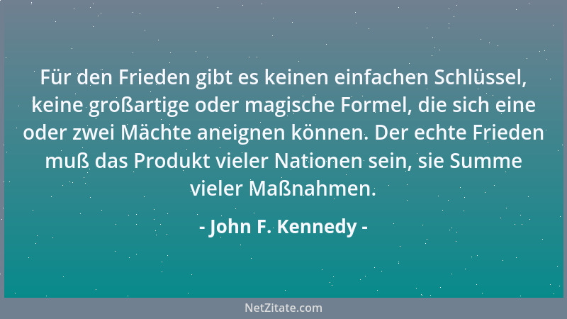 John F. Kennedy - Für den Frieden gibt es keinen einfachen Schlüssel, keine großartige oder magische Formel, die sich eine...
