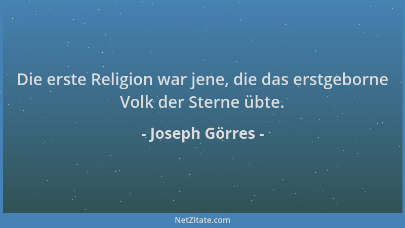 Joseph Görres - Die erste Religion war jene, die das erstgeborne Volk der Sterne übte....
