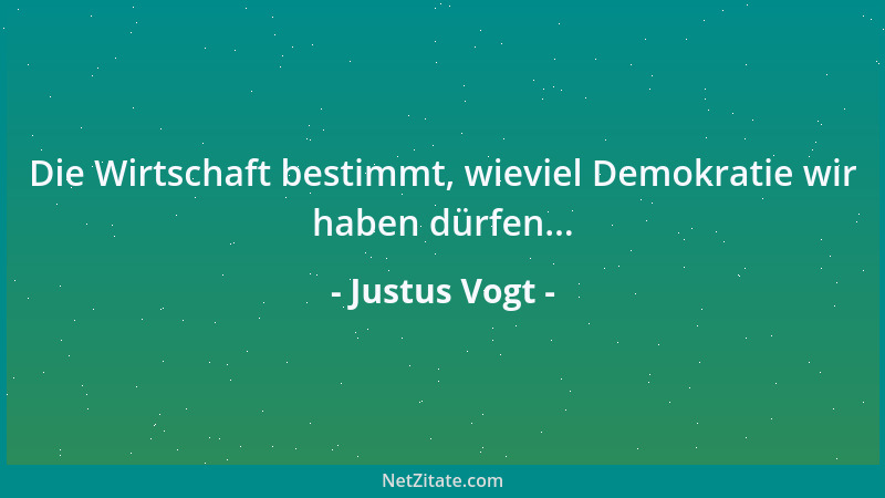 Justus Vogt - Die Wirtschaft bestimmt, wieviel Demokratie wir haben dürfen......