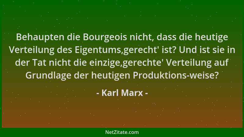 Karl Marx - Behaupten die Bourgeois nicht, dass die heutige Verteilung des Eigentums,gerecht ' ist? Und ist sie in der Tat n...
