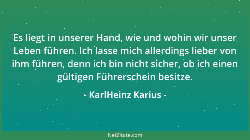 KarlHeinz Karius - Es liegt in unserer Hand, wie und wohin wir unser Leben führen. Ich lasse mich allerdings lieber von ihm...