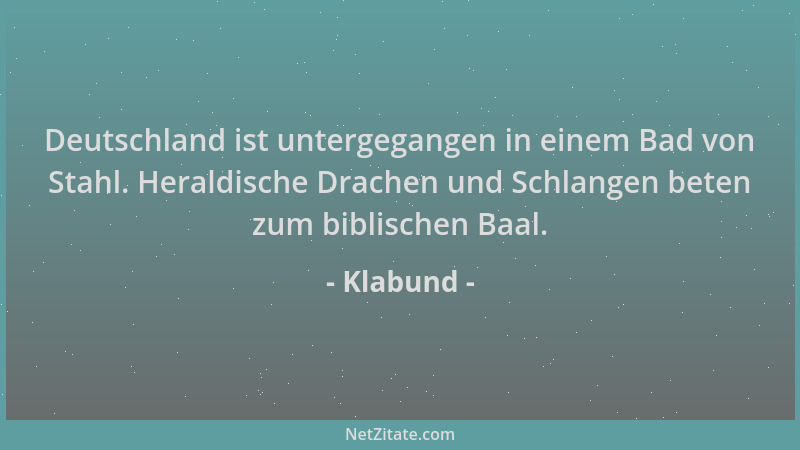Klabund - Deutschland ist untergegangen in einem Bad von Stahl. Heraldische Drachen und Schlangen beten zum biblischen Baal...