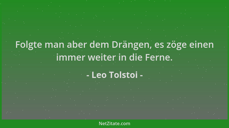 Leo Tolstoi - Folgte man aber dem Drängen, es zöge einen immer weiter in die Ferne....