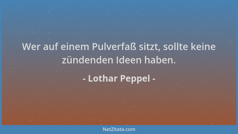 Lothar Peppel - Wer auf einem Pulverfaß sitzt, sollte keine zündenden Ideen haben....