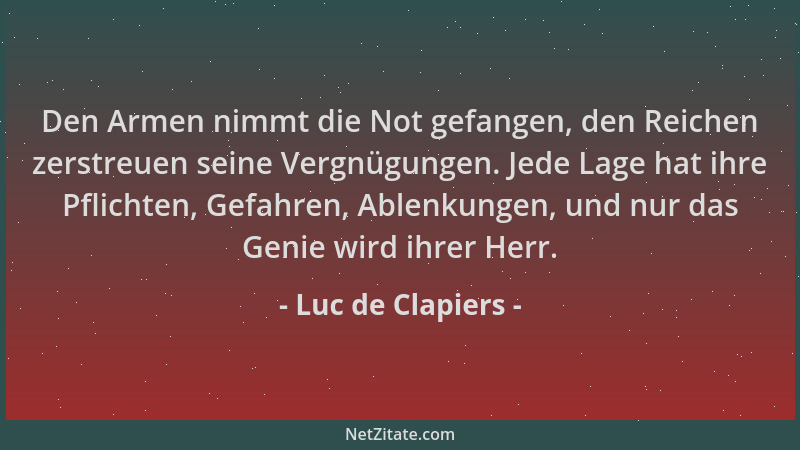 Luc de Clapiers - Den Armen nimmt die Not gefangen, den Reichen zerstreuen seine Vergnügungen. Jede Lage hat ihre Pflichten...