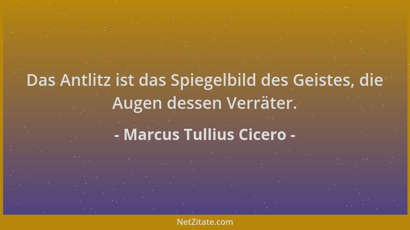 Marcus Tullius Cicero - Das Antlitz ist das Spiegelbild des Geistes, die Augen dessen Verräter....