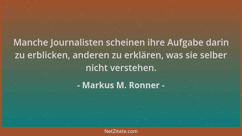 Markus M. Ronner - Manche Journalisten scheinen ihre Aufgabe darin zu erblicken, anderen zu erklären, was sie selber nicht...