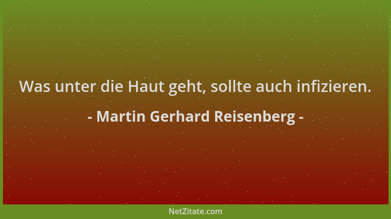 Martin Gerhard Reisenberg - Was unter die Haut geht, sollte auch infizieren....