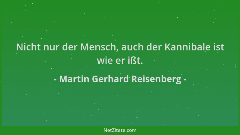 Martin Gerhard Reisenberg - Nicht nur der Mensch, auch der Kannibale ist wie er ißt....