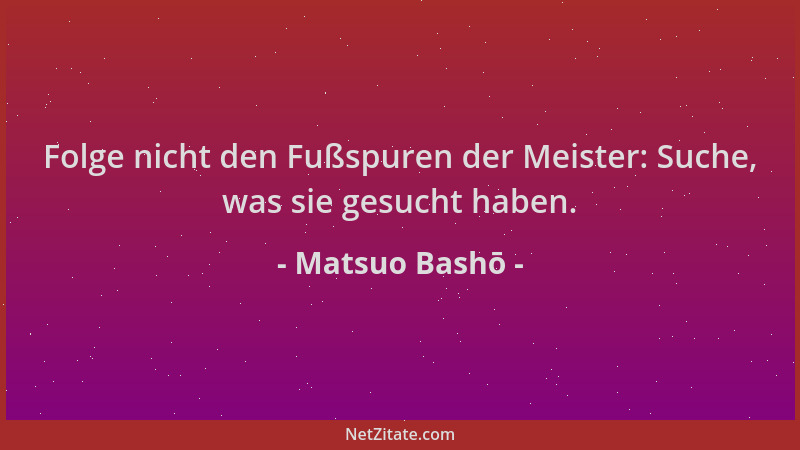 Matsuo Bashō - Folge nicht den Fußspuren der Meister: Suche, was sie gesucht haben....