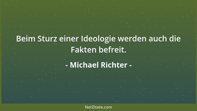 Michael Richter - Beim Sturz einer Ideologie werden auch die Fakten befreit....