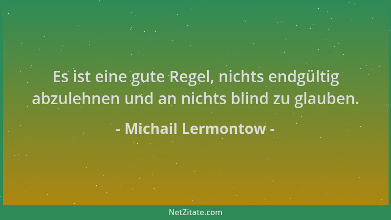 Michail Lermontow - Es ist eine gute Regel, nichts endgültig abzulehnen und an nichts blind zu glauben....