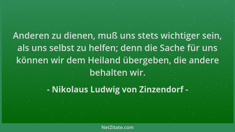 Nikolaus Ludwig von Zinzendorf - Anderen zu dienen, muß uns stets wichtiger sein, als uns selbst zu helfen; denn die Sache...