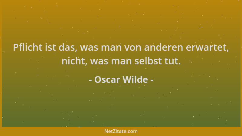 Oscar Wilde - Pflicht ist das, was man von anderen erwartet, nicht, was man selbst tut....