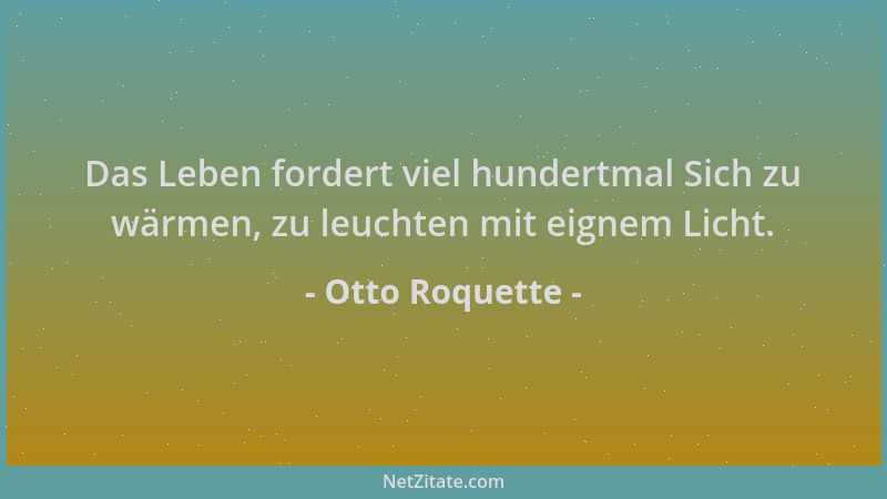 Otto Roquette - Das Leben fordert viel hundertmal Sich zu wärmen, zu leuchten mit eignem Licht....