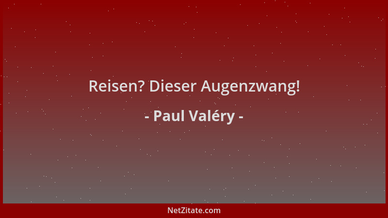 Paul Valéry - Reisen? Dieser Augenzwang!...