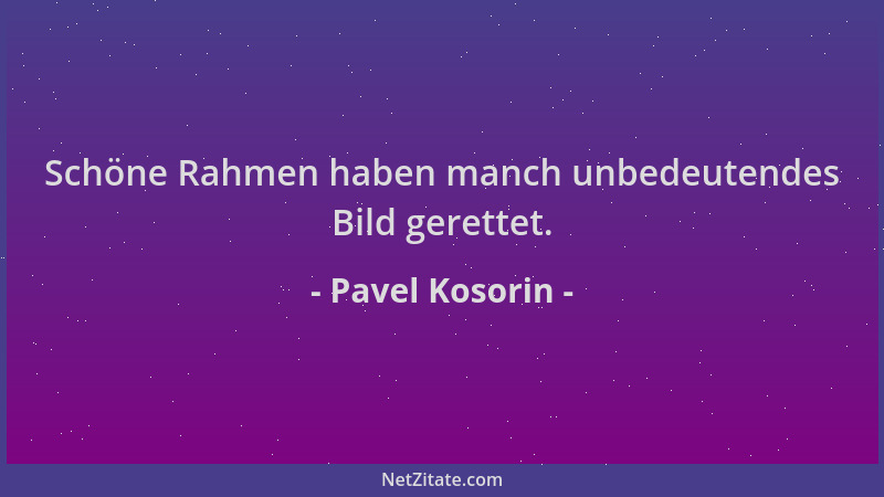 Pavel Kosorin - Schöne Rahmen haben manch unbedeutendes Bild gerettet....