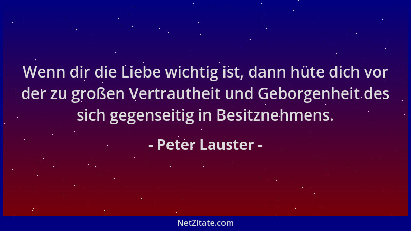 Peter Lauster - Wenn dir die Liebe wichtig ist, dann hüte dich vor der zu großen Vertrautheit und Geborgenheit des sich geg...