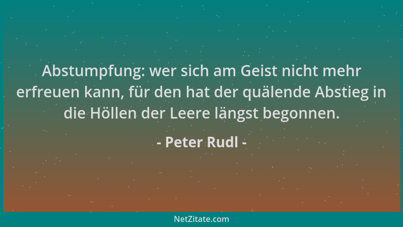 Peter Rudl - Abstumpfung: wer sich am Geist nicht mehr erfreuen kann, für den hat der quälende Abstieg in die Höllen der Le...