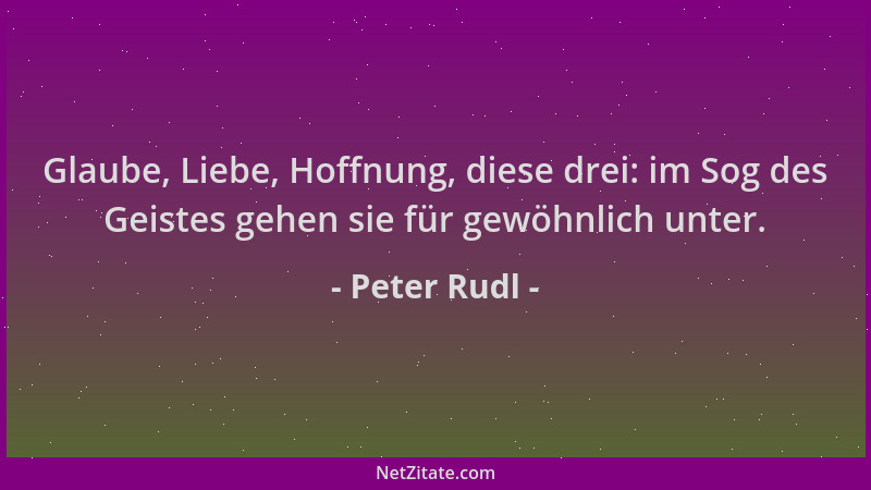 Peter Rudl - Glaube, Liebe, Hoffnung, diese drei: im Sog des Geistes gehen sie für gewöhnlich unter....
