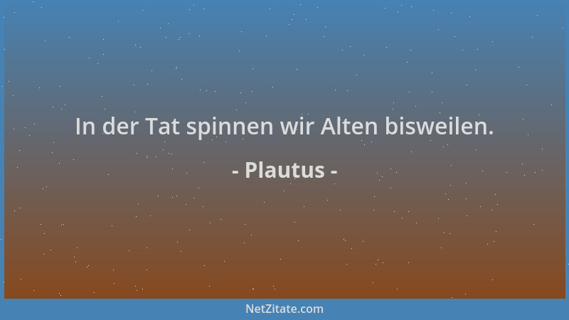 Plautus - In der Tat spinnen wir Alten bisweilen....