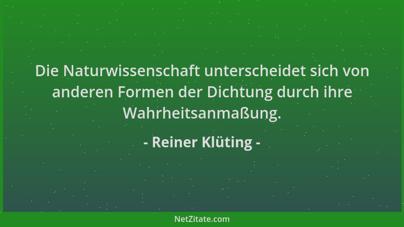 Reiner Klüting - Die Naturwissenschaft unterscheidet sich von anderen Formen der Dichtung durch ihre Wahrheitsanmaßung....