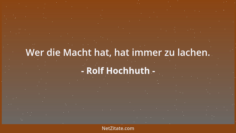 Rolf Hochhuth - Wer die Macht hat, hat immer zu lachen....