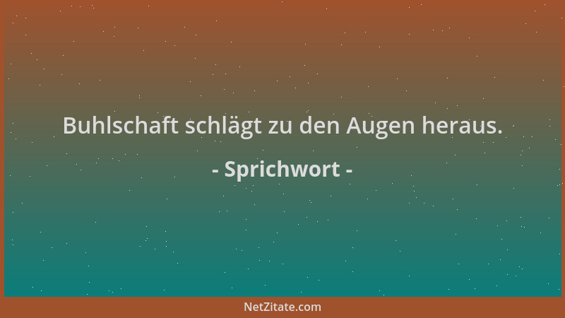 Sprichwort - Buhlschaft schlägt zu den Augen heraus....