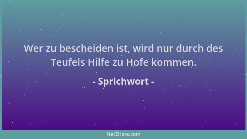 Sprichwort - Wer zu bescheiden ist, wird nur durch des Teufels Hilfe zu Hofe kommen....