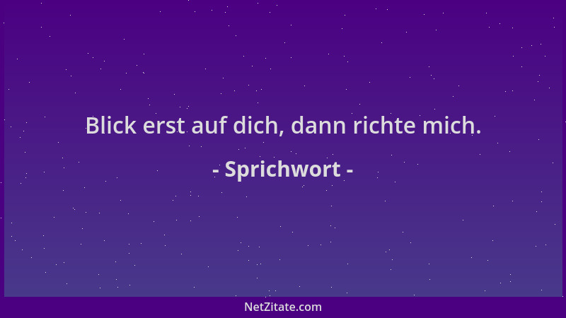 Sprichwort - Blick erst auf dich, dann richte mich....