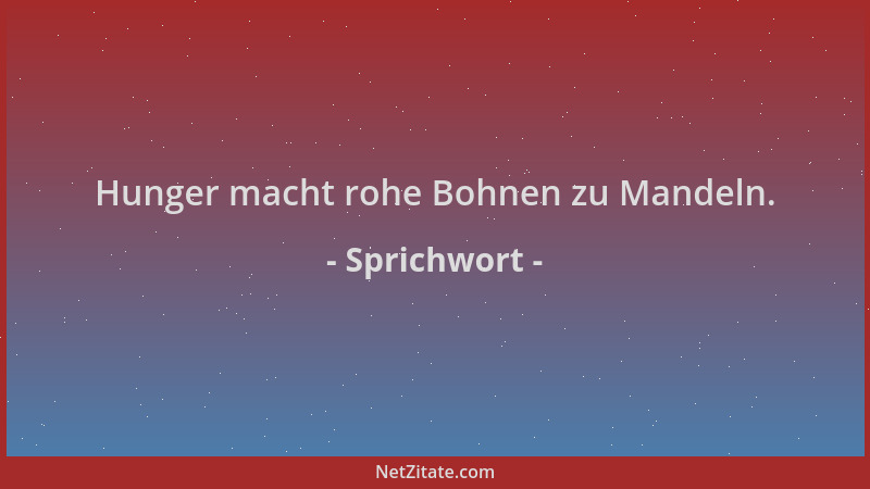 Sprichwort - Hunger macht rohe Bohnen zu Mandeln....