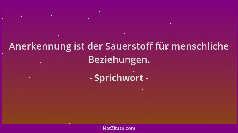 Sprichwort - Anerkennung ist der Sauerstoff für menschliche Beziehungen....