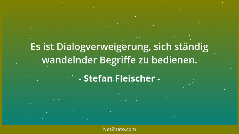 Stefan Fleischer - Es ist Dialogverweigerung, sich ständig wandelnder Begriffe zu bedienen....
