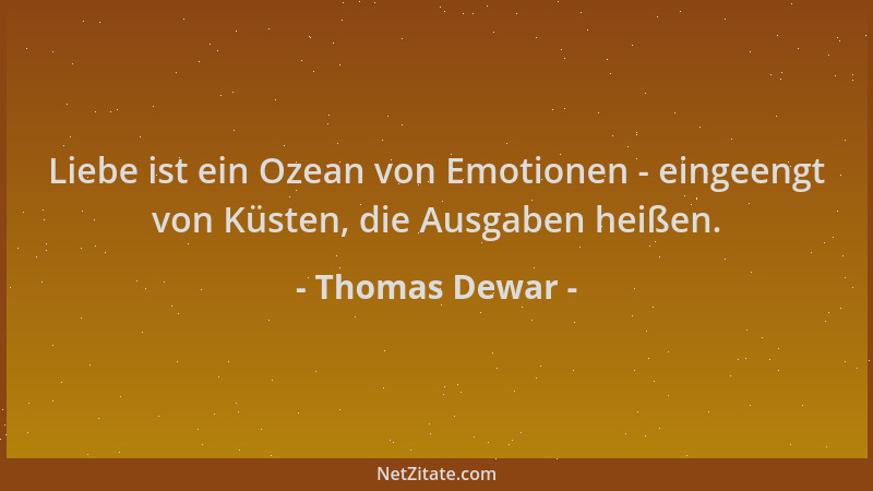 Thomas Dewar - Liebe ist ein Ozean von Emotionen - eingeengt von Küsten, die Ausgaben heißen....