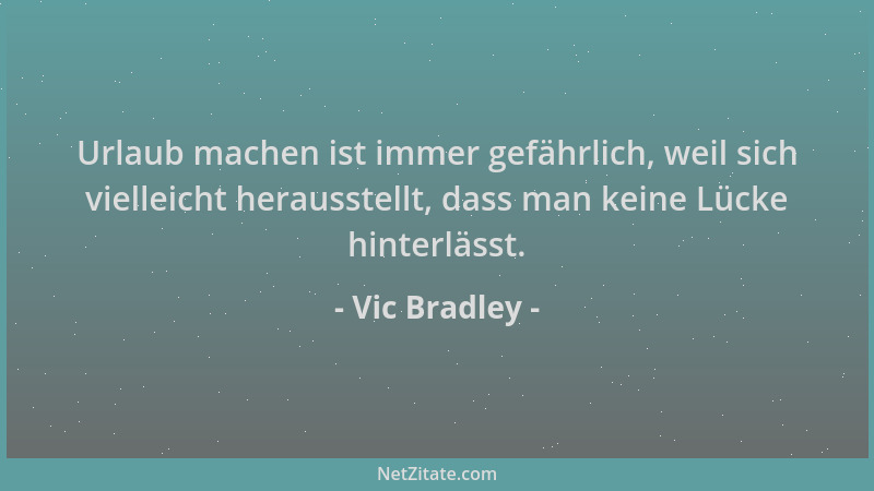 Vic Bradley - Urlaub machen ist immer gefährlich, weil sich vielleicht herausstellt, dass man keine Lücke hinterlässt....