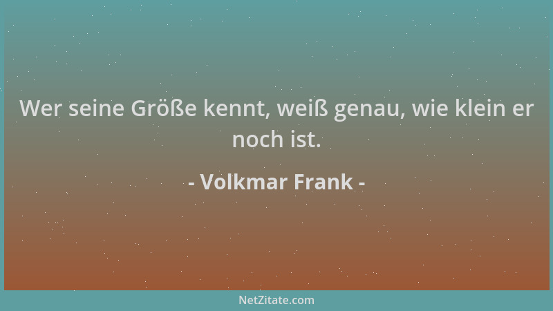 Volkmar Frank - Wer seine Größe kennt, weiß genau, wie klein er noch ist....