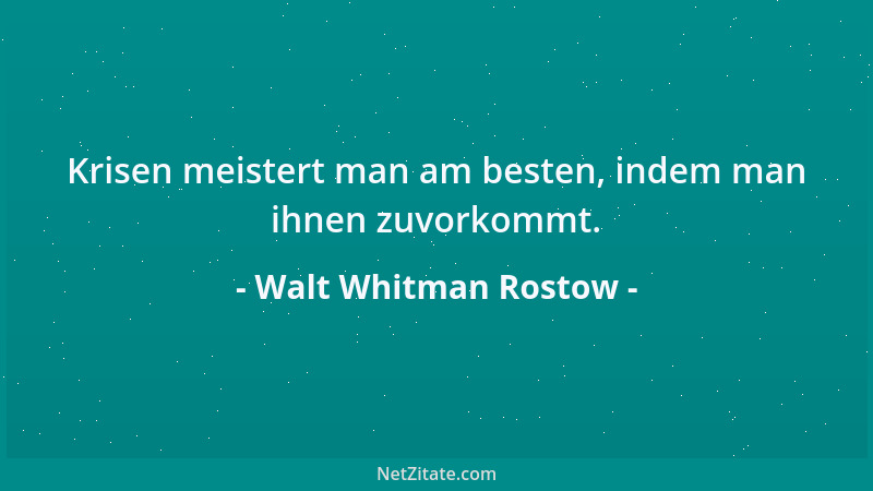 Walt Whitman Rostow - Krisen meistert man am besten, indem man ihnen zuvorkommt....