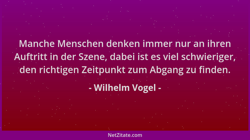 Wilhelm Vogel - Manche Menschen denken immer nur an ihren Auftritt in der Szene, dabei ist es viel schwieriger, den richtig...